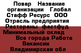 Повар › Название организации ­ Глобал Стафф Ресурс, ООО › Отрасль предприятия ­ Рестораны, фастфуд › Минимальный оклад ­ 30 000 - Все города Работа » Вакансии   . Владимирская обл.,Муромский р-н